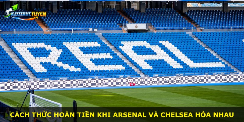 Cách thức hoàn tiền khi Arsenal và Chelsea hòa nhau