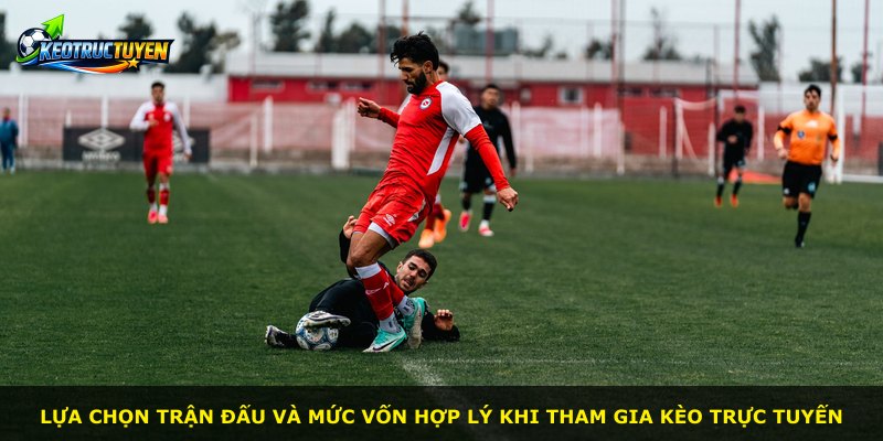 Lựa chọn trận đấu và mức vốn hợp lý khi tham gia kèo trực tuyến