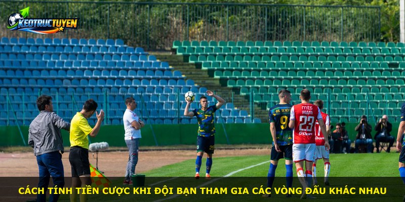 Cách tính tiền cược khi đội bạn tham gia các vòng đấu khác nhau