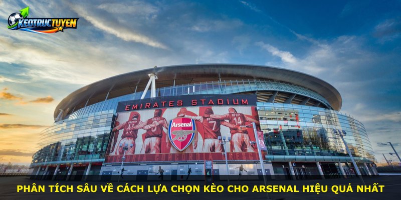 Phân tích sâu về cách lựa chọn kèo cho Arsenal hiệu quả nhất